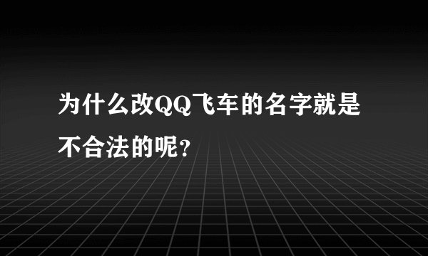 为什么改QQ飞车的名字就是不合法的呢？