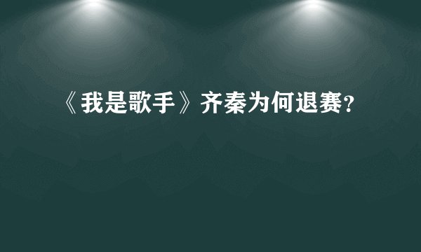 《我是歌手》齐秦为何退赛？