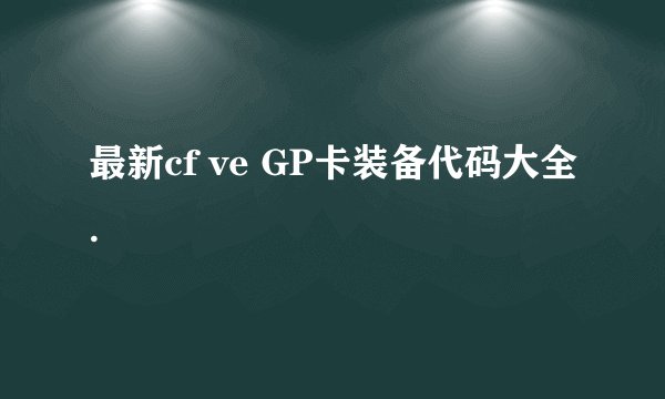 最新cf ve GP卡装备代码大全.