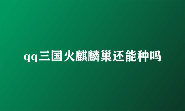 qq三国火麒麟巢还能种吗