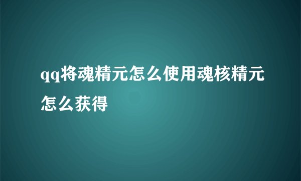 qq将魂精元怎么使用魂核精元怎么获得