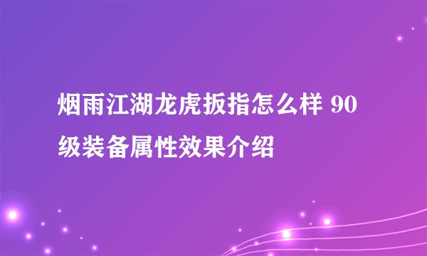 烟雨江湖龙虎扳指怎么样 90级装备属性效果介绍