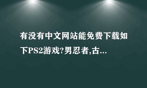 有没有中文网站能免费下载如下PS2游戏?男忍者,古惑狼赛车,多罗?