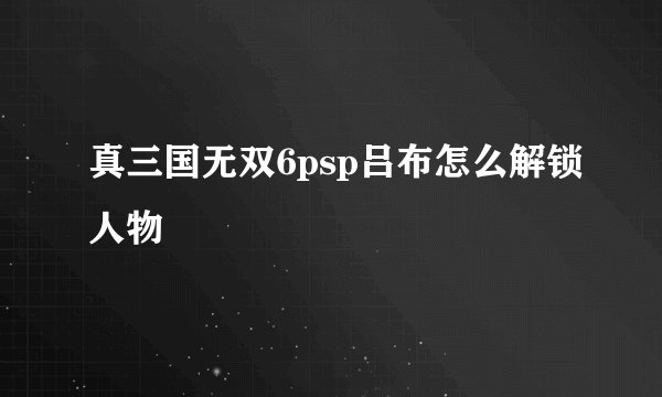 真三国无双6psp吕布怎么解锁人物
