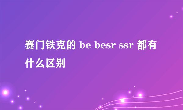 赛门铁克的 be besr ssr 都有什么区别
