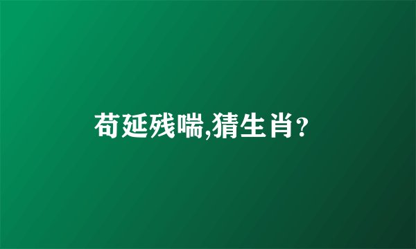 苟延残喘,猜生肖?