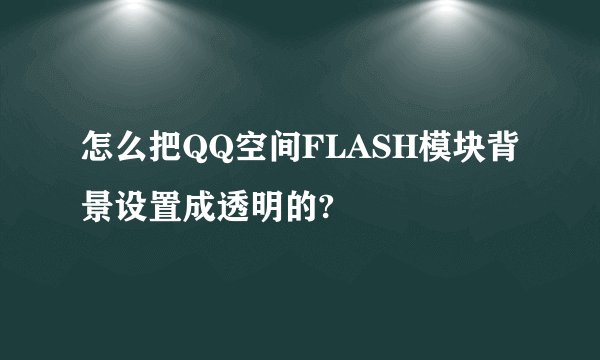 怎么把QQ空间FLASH模块背景设置成透明的?