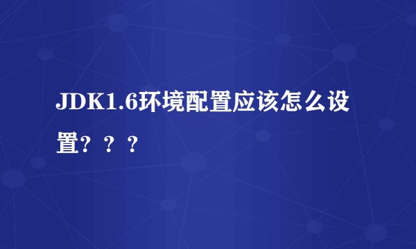 JDK1.6环境配置应该怎么设置？？？