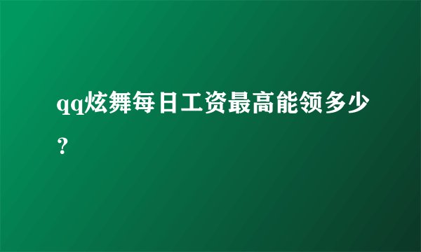 qq炫舞每日工资最高能领多少?