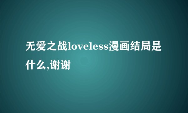 无爱之战loveless漫画结局是什么,谢谢