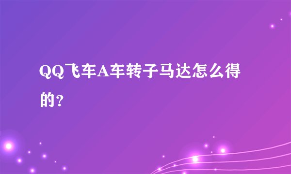 QQ飞车A车转子马达怎么得的？