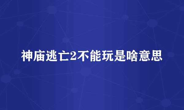 神庙逃亡2不能玩是啥意思