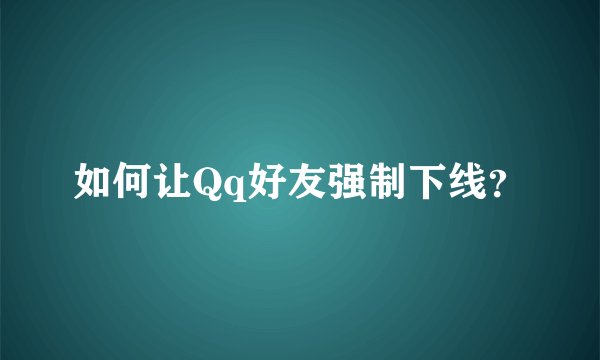如何让Qq好友强制下线？