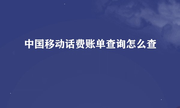 中国移动话费账单查询怎么查