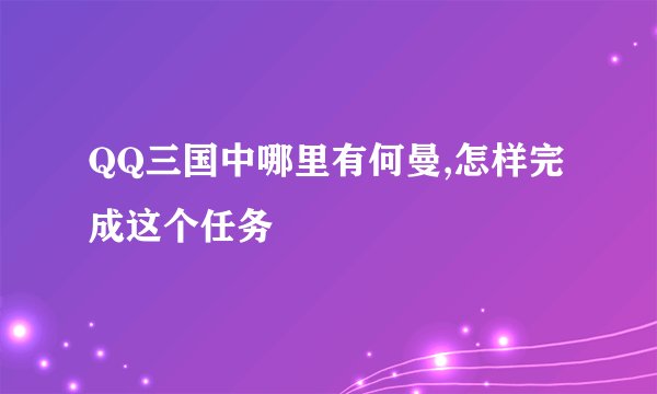 QQ三国中哪里有何曼,怎样完成这个任务