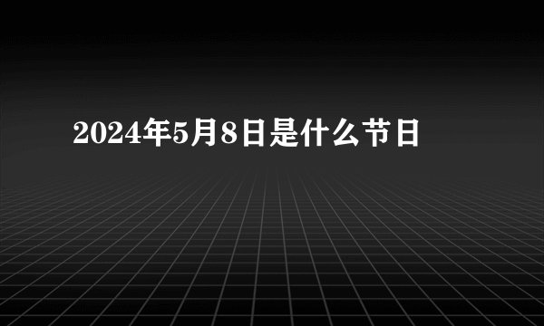 2024年5月8日是什么节日