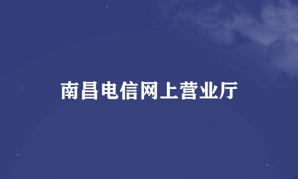 南昌电信网上营业厅