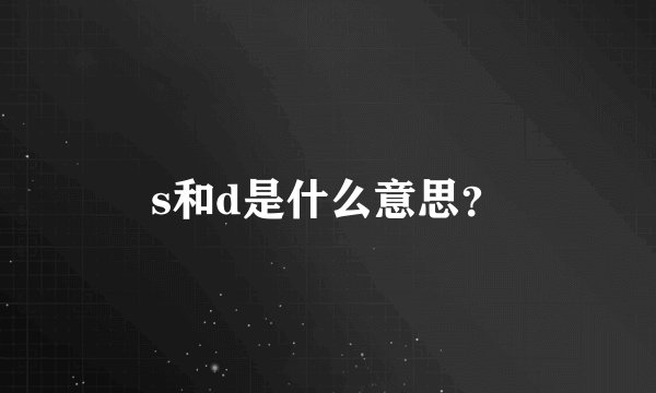 s和d是什么意思?