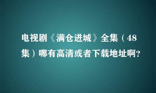 电视剧《满仓进城》全集（48集）哪有高清或者下载地址啊？