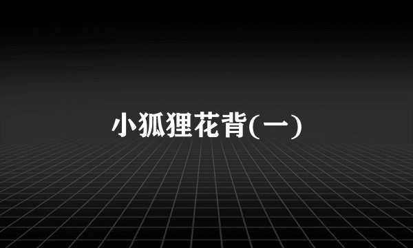 小狐狸花背(一)