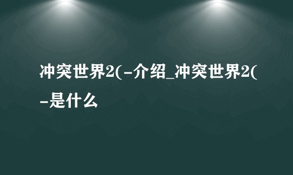 冲突世界2(-介绍_冲突世界2(-是什么