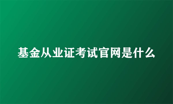 基金从业证考试官网是什么