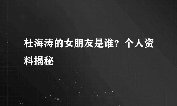 杜海涛的女朋友是谁？个人资料揭秘