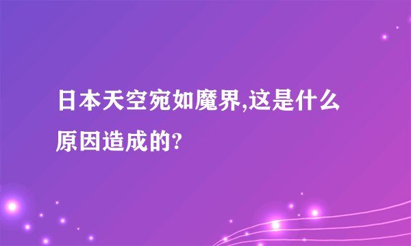日本天空宛如魔界,这是什么原因造成的?