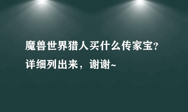 魔兽世界猎人买什么传家宝?详细列出来,谢谢~