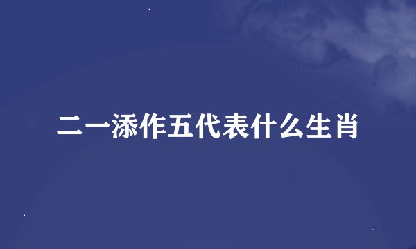 二一添作五代表什么生肖