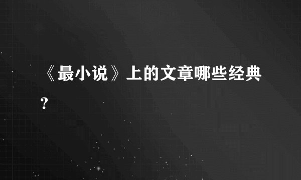 《最小说》上的文章哪些经典?