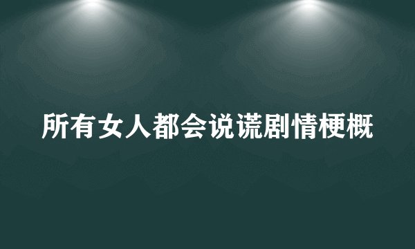 所有女人都会说谎剧情梗概