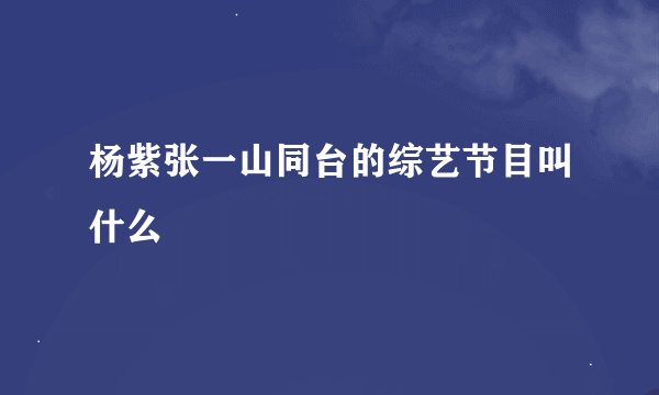 杨紫张一山同台的综艺节目叫什么
