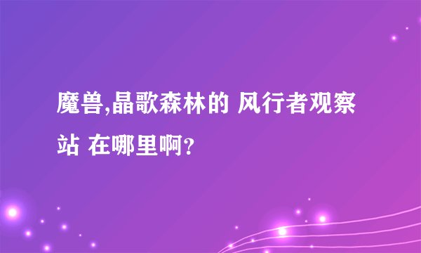 魔兽,晶歌森林的 风行者观察站 在哪里啊？