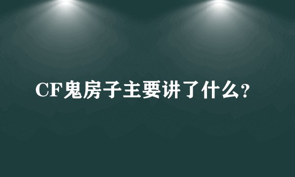 CF鬼房子主要讲了什么？