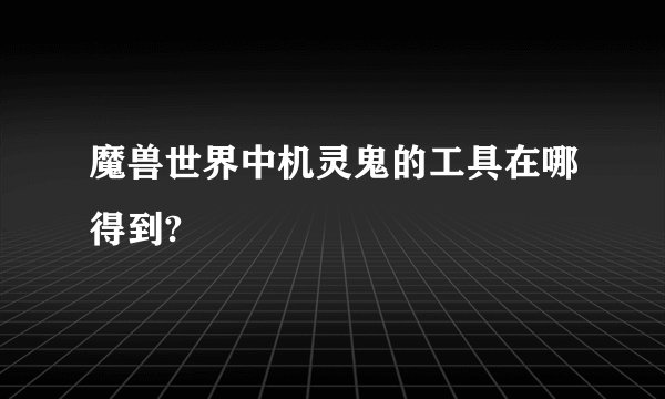 魔兽世界中机灵鬼的工具在哪得到?