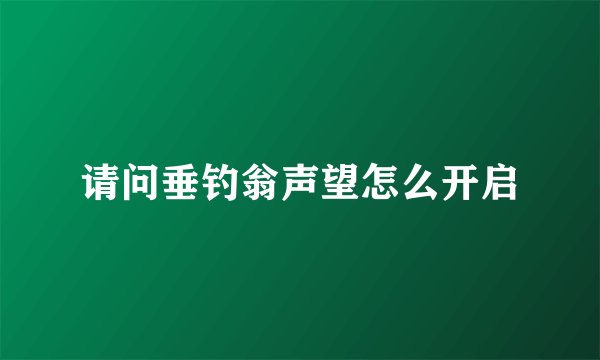 请问垂钓翁声望怎么开启