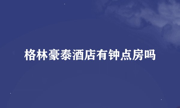 格林豪泰酒店有钟点房吗