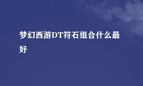 梦幻西游DT符石组合什么最好