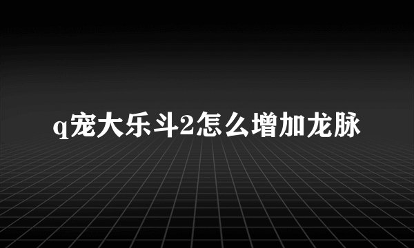 q宠大乐斗2怎么增加龙脉