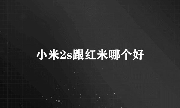 小米2s跟红米哪个好