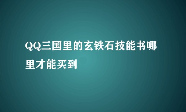 QQ三国里的玄铁石技能书哪里才能买到