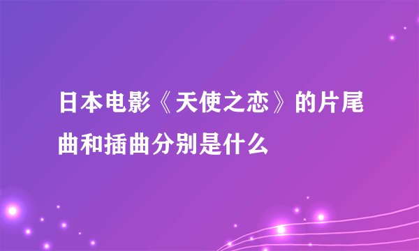 日本电影《天使之恋》的片尾曲和插曲分别是什么