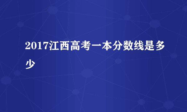 2017江西高考一本分数线是多少