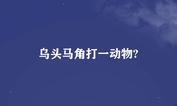 乌头马角打一动物?