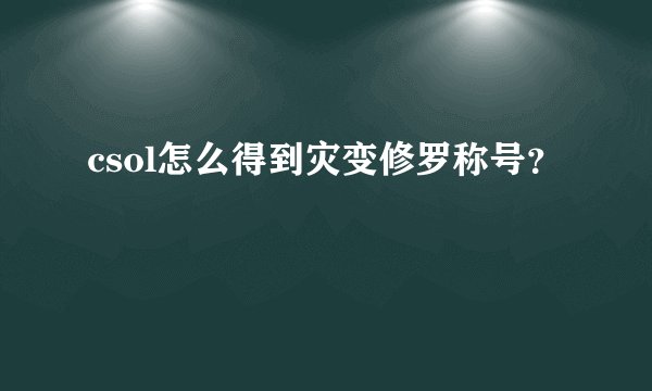 csol怎么得到灾变修罗称号？