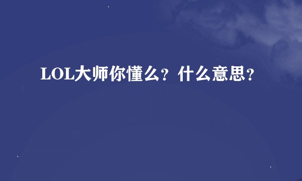 LOL大师你懂么？什么意思？