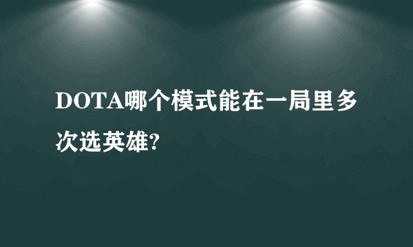 DOTA哪个模式能在一局里多次选英雄?
