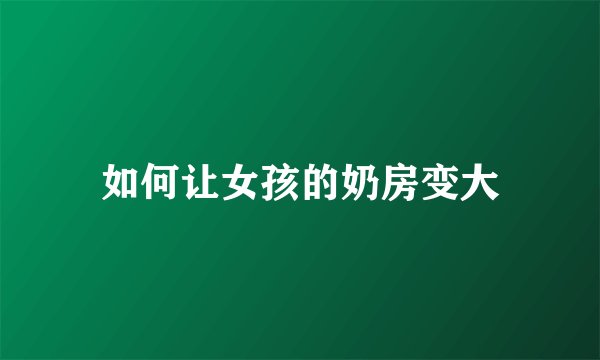 如何让女孩的奶房变大