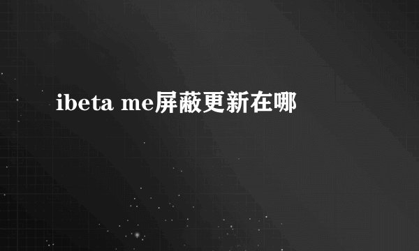 ibeta me屏蔽更新在哪